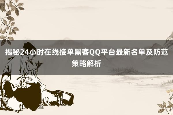 揭秘24小时在线接单黑客QQ平台最新名单及防范策略解析