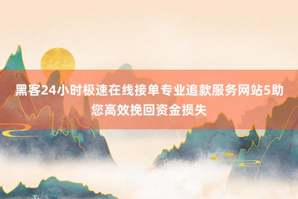 黑客24小时极速在线接单专业追款服务网站5助您高效挽回资金损失