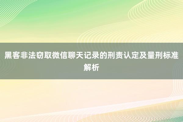 黑客非法窃取微信聊天记录的刑责认定及量刑标准解析