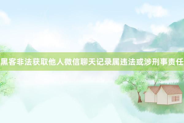 黑客非法获取他人微信聊天记录属违法或涉刑事责任