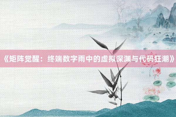 《矩阵觉醒：终端数字雨中的虚拟深渊与代码狂潮》