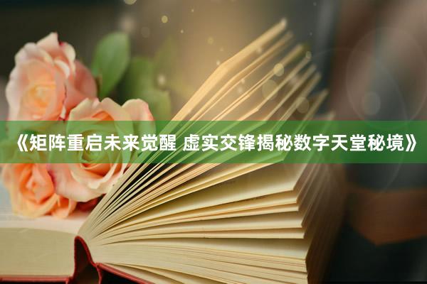《矩阵重启未来觉醒 虚实交锋揭秘数字天堂秘境》