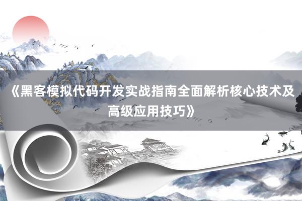 《黑客模拟代码开发实战指南全面解析核心技术及高级应用技巧》
