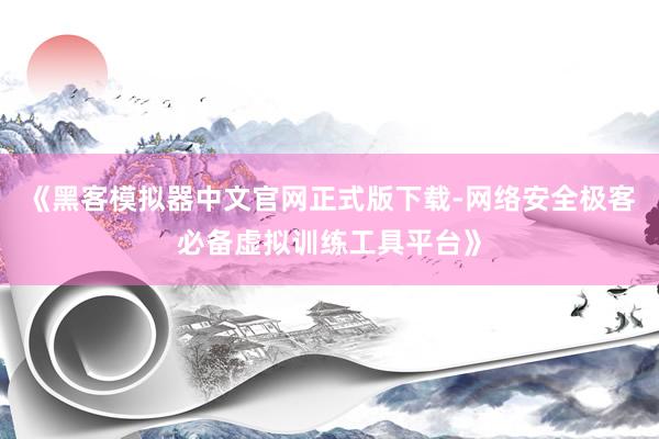 《黑客模拟器中文官网正式版下载-网络安全极客必备虚拟训练工具平台》