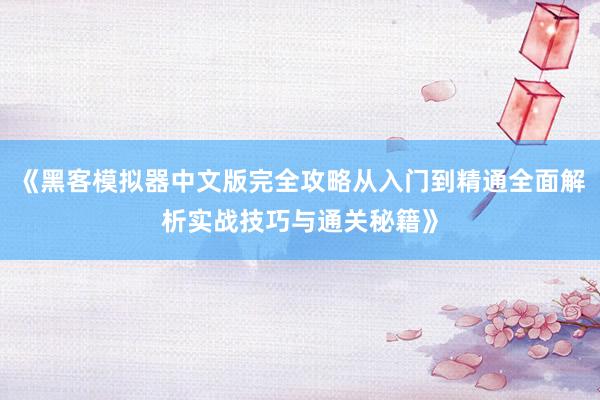 《黑客模拟器中文版完全攻略从入门到精通全面解析实战技巧与通关秘籍》