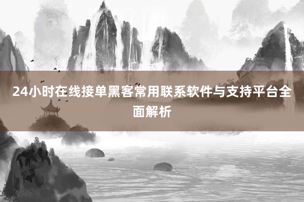 24小时在线接单黑客常用联系软件与支持平台全面解析