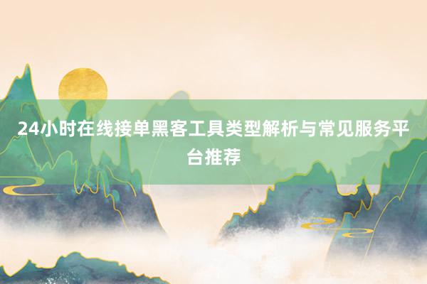 24小时在线接单黑客工具类型解析与常见服务平台推荐