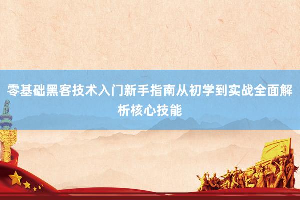 零基础黑客技术入门新手指南从初学到实战全面解析核心技能