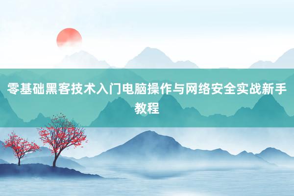 零基础黑客技术入门电脑操作与网络安全实战新手教程