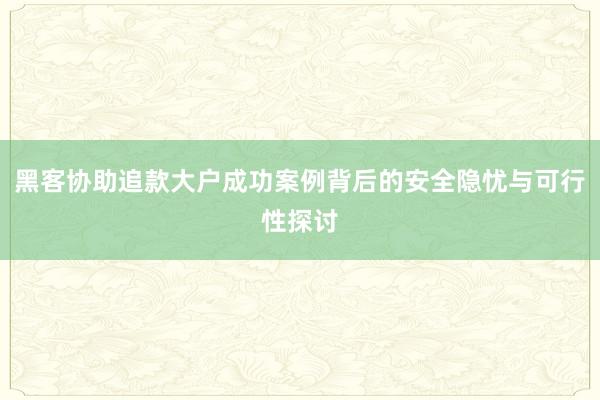 黑客协助追款大户成功案例背后的安全隐忧与可行性探讨