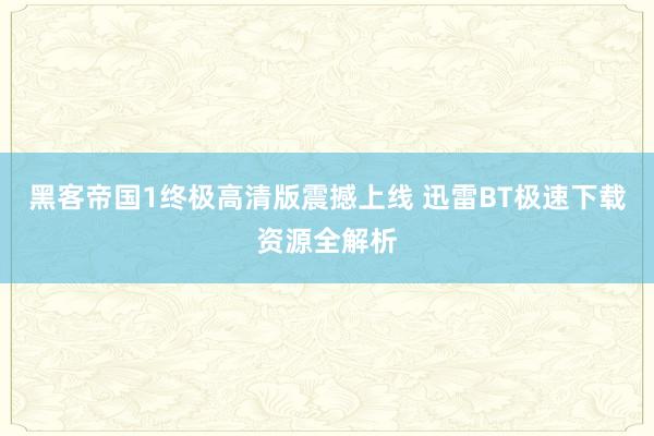 黑客帝国1终极高清版震撼上线 迅雷BT极速下载资源全解析