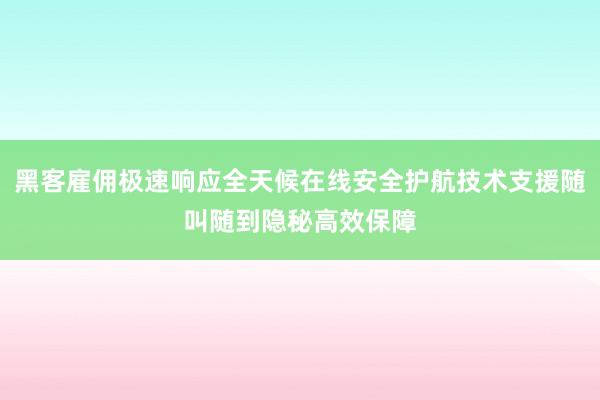 黑客雇佣极速响应全天候在线安全护航技术支援随叫随到隐秘高效保障
