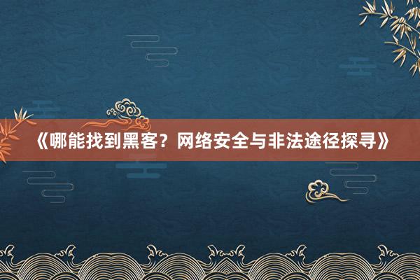 《哪能找到黑客？网络安全与非法途径探寻》