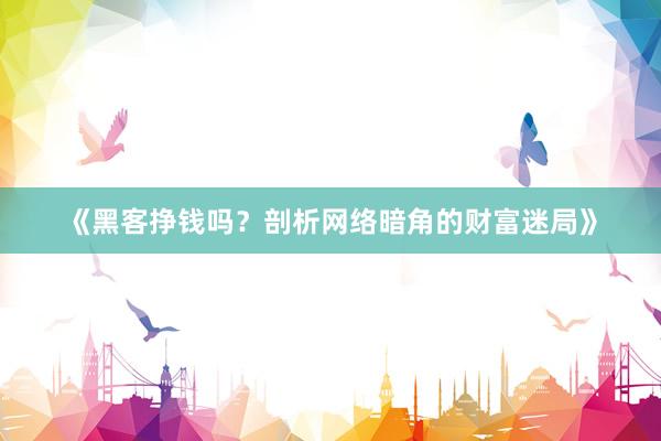 《黑客挣钱吗？剖析网络暗角的财富迷局》