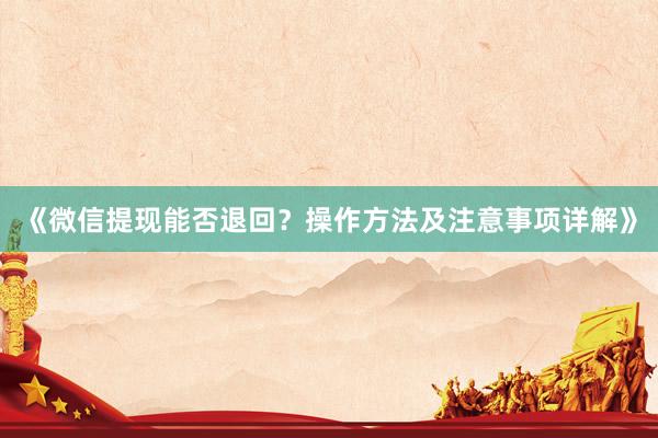 《微信提现能否退回？操作方法及注意事项详解》